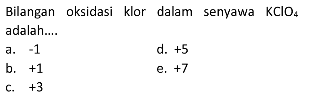 Bilangan oksidasi klor dalam senyawa  KClO_(4)  adalah....
a.  -1 
d.  +5 
b.  +1 
e.  +7 
c.  +3 