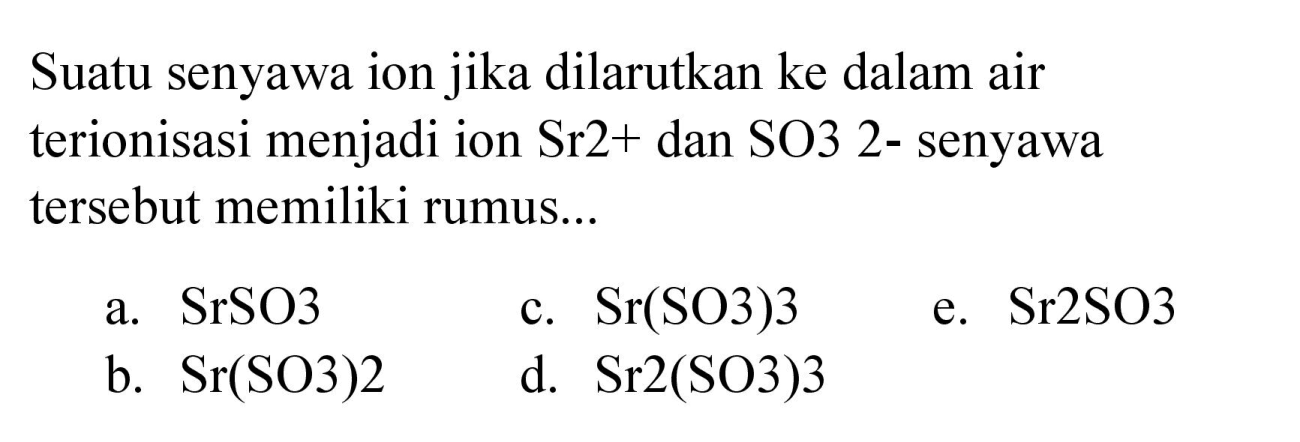 Suatu senyawa ion jika dilarutkan ke dalam air terionisasi menjadi ion  Sr 2+  dan  SO 3  2- senyawa tersebut memiliki rumus...