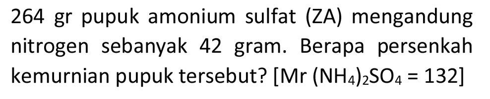 264 gr pupuk amonium sulfat (ZA) mengandung nitrogen sebanyak 42 gram. Berapa persenkah kemurnian pupuk tersebut? [  .Mr(NH_(4))_(2) SO_(4)=132]