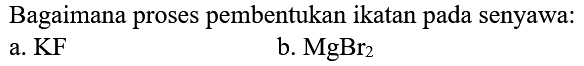 Bagaimana proses pembentukan ikatan pada senyawa:
a. KF
b.  MgBr_(2) 