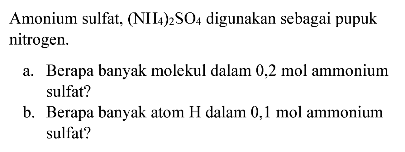 Amonium sulfat,  (NH_(4))_(2) SO_(4)  digunakan sebagai pupuk nitrogen.
a. Berapa banyak molekul dalam 0,2 mol ammonium sulfat?
b. Berapa banyak atom H dalam  0,1 ~mol  ammonium sulfat?