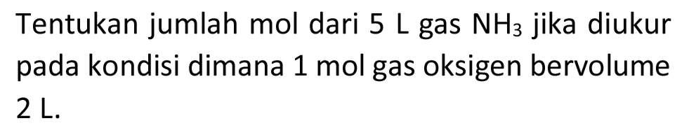 Tentukan jumlah mol dari  5 ~L  gas  NH_(3)  jika diukur pada kondisi dimana 1 mol gas oksigen bervolume  2 ~L .