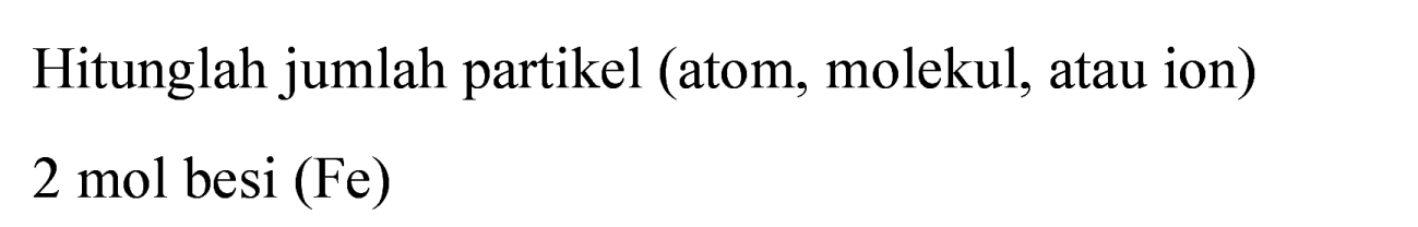 Hitunglah jumlah partikel (atom, molekul, atau ion)
2 mol besi (Fe)