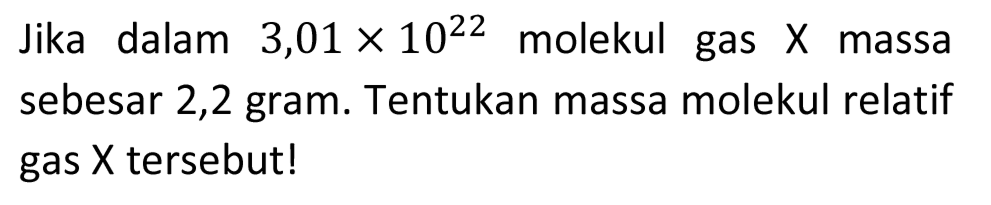 Jika dalam  3,01 x 10^(22)  molekul gas  X  massa sebesar 2,2 gram. Tentukan massa molekul relatif gas  X  tersebut!