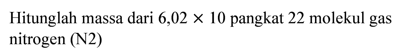 Hitunglah massa dari  6,02 x 10  pangkat 22 molekul gas nitrogen (N2)