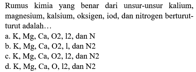 Rumus kimia yang benar dari unsur-unsur kalium, magnesium, kalsium, oksigen, iod, dan nitrogen berturut-turut adalah...