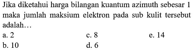 Jika diketahui harga bilangan kuantum azimuth sebesar 1 maka jumlah maksium elektron pada sub kulit tersebut adalah...