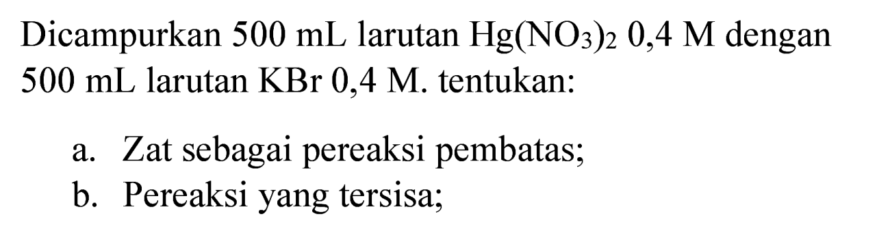 Dicampurkan  500 ~mL  larutan  Hg(NO_(3))_(2) 0,4 M  dengan 500 mL larutan  KBr 0,4 M . tentukan:
a. Zat sebagai pereaksi pembatas;
b. Pereaksi yang tersisa;