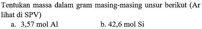 Tentukan massa dalam gram masing-masing unsur berikut (Ar lihat di SPV)
a.  3,57 ~mol Al 
b.  42,6 ~mol Si 