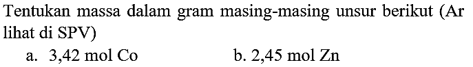 Tentukan massa dalam gram masing-masing unsur berikut (Ar lihat di SPV)
a.  3,42 ~mol Co 
b.  2,45 ~mol Zn 