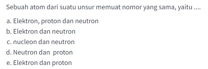 Sebuah atom dari suatu unsur memuat nomor yang sama, yaitu ....