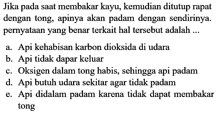 Jika pada saat membakar kayu, kemudian ditutup rapat dengan tong, apinya akan padam dengan sendirinya. pernyataan yang benar terkait hal tersebut adalah ...
