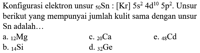 Konfigurasi elektron unsur  { )_(50) Sn:[Kr] 5 s^(2) 4 ~d^(10) 5 p^(2) . Unsur berikut yang mempunyai jumlah kulit sama dengan unsur Sn adalah...
