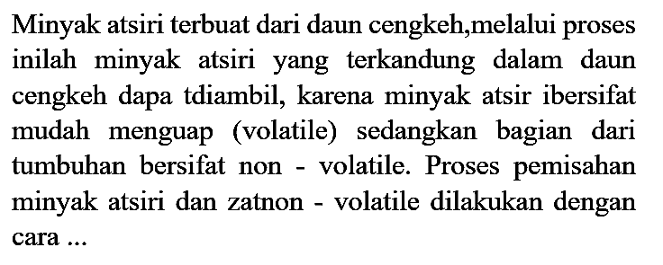 Minyak atsiri terbuat dari daun cengkeh,melalui proses inilah minyak atsiri yang terkandung dalam daun cengkeh dapa tdiambil, karena minyak atsir ibersifat mudah menguap (volatile) sedangkan bagian dari tumbuhan bersifat non - volatile. Proses pemisahan minyak atsiri dan zatnon - volatile dilakukan dengan cara ...