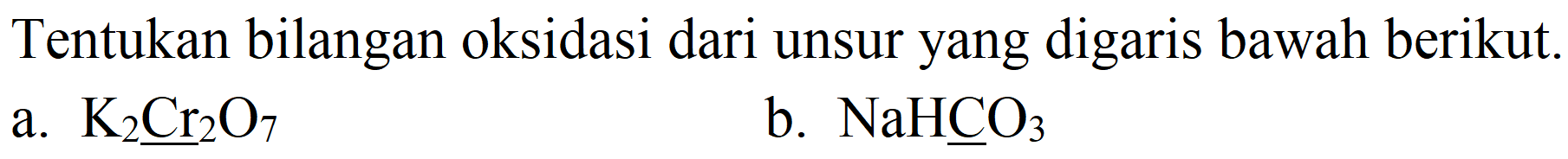 Tentukan bilangan oksidasi dari unsur yang digaris bawah berikut.
a.  K_(2) Cr_(2) O_(7) 
b.  NaHCO_(3) 