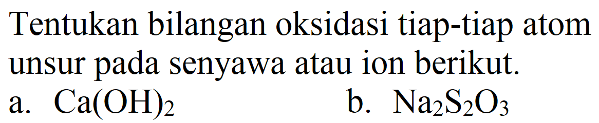 Tentukan bilangan oksidasi tiap-tiap atom unsur pada senyawa atau ion berikut.
a.  Ca(OH)_(2) 
b.  Na_(2) ~S_(2) O_(3) 