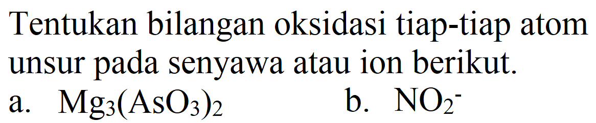 Tentukan bilangan oksidasi tiap-tiap atom unsur pada senyawa atau ion berikut.
a.  Mg_(3)(AsO_(3))_(2) 
b.  NO_(2)^(-) 