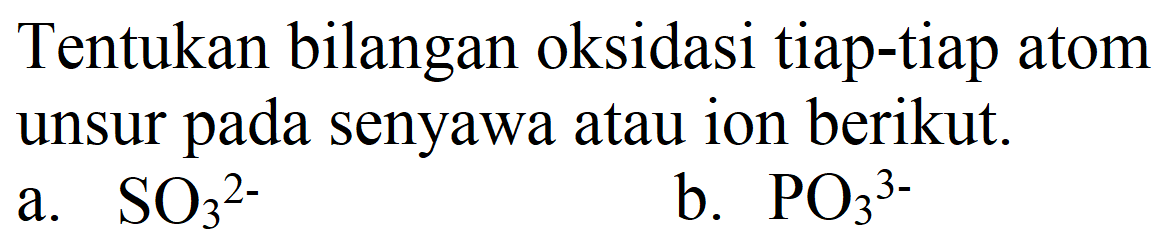 Tentukan bilangan oksidasi tiap-tiap atom unsur pada senyawa atau ion berikut.
a.  SO_(3)/( )^(2-) 
b.  PO_(3)/( )^(3-) 