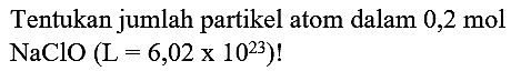 Tentukan jumlah partikel atom dalam  0,2 ~mol   NaClO(L=6,02 x 10^(23)) !