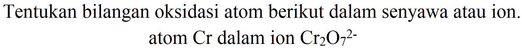 Tentukan bilangan oksidasi atom berikut dalam senyawa atau ion. atom  Cr  dalam ion  Cr_(2) O_(7)^(2-)