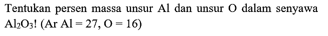 Tentukan persen massa unsur  Al  dan unsur  O  dalam senyawa  Al_(2) O_(3) !(Ar Al=27, O=16)