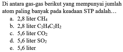 Di antara gas-gas berikut yang mempunyai jumlah atom paling banyak pada keadaan STP adalah...
a. 2,8 liter  CH_(4) 
b. 2,8 liter  C_(2) H_(4) C_(2) H_(2) 
c. 5,6 liter  CO_(2) 
d. 5,6 liter  SO_(2) 
e. 5,6 liter