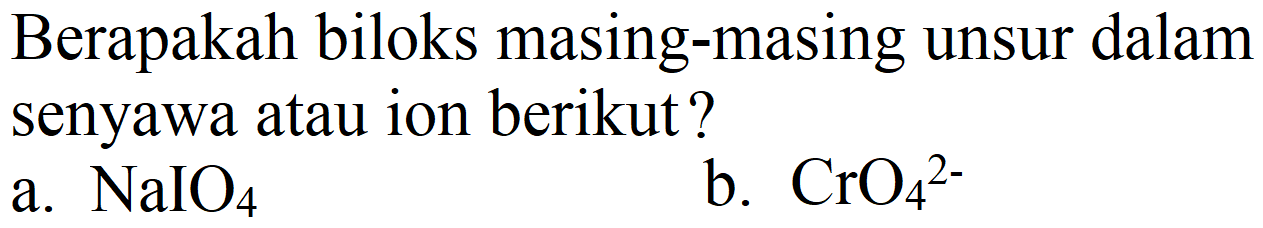 Berapakah biloks masing-masing unsur dalam senyawa atau ion berikut?
a.  NaIO_(4) 
b.  CrO_(4)^(2-) 