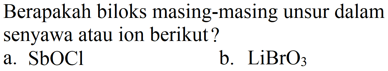 Berapakah biloks masing-masing unsur dalam senyawa atau ion berikut?
a. SbOCl
b.  LiBrO_(3) 