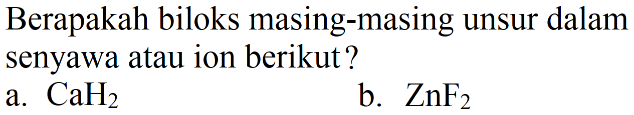 Berapakah biloks masing-masing unsur dalam senyawa atau ion berikut?
a.  CaH_(2) 
b.  ZnF_(2) 