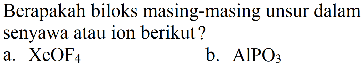 Berapakah biloks masing-masing unsur dalam senyawa atau ion berikut?
a.  XeOF_(4) 
b.  AlPO_(3) 