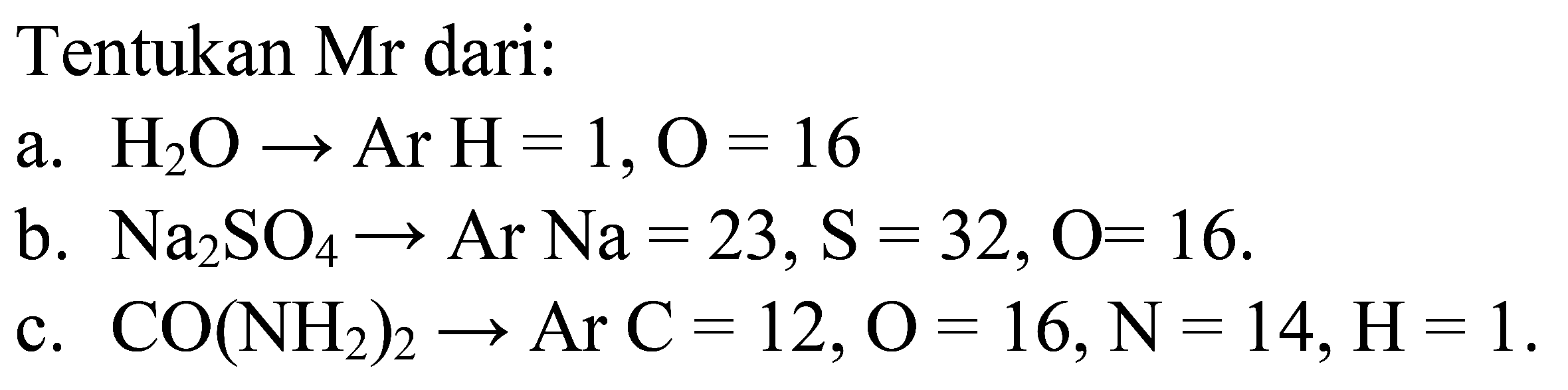 Tentukan Mr dari: a. H2O -> Ar H= 1, O =16 b. Na2SO4 -> Ar Na = 23, S = 32, O= 16. c. CO(NH2)2 -> Ar C = 12, O = 16, N= 14, H=1.