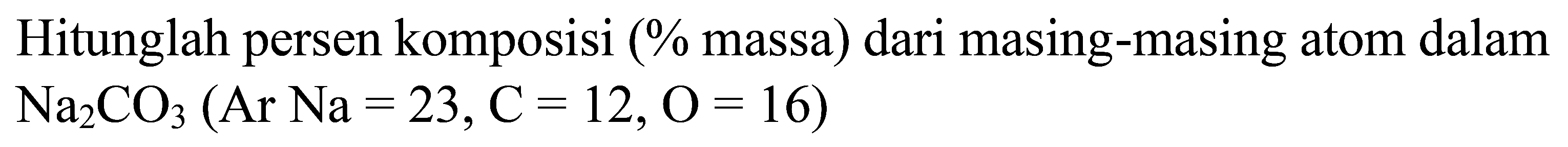 Hitunglah persen komposisi (% massa) dari masing-masing atom dalam Na2CO3 (Ar Na = 23, C = 12, O = 16)