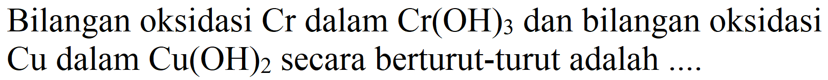 Bilangan oksidasi  Cr  dalam  Cr(OH)2  dan bilangan oksidasi  Cu  dalam  Cu(OH)2  secara berturut-turut adalah ....