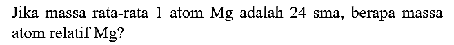 Jika massa rata-rata 1 atom Mg adalah  24 sma , berapa massa atom relatif  Mg  ?