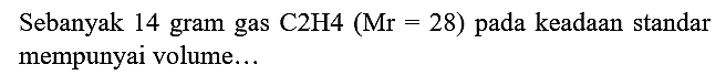 Sebanyak 14 gram gas C2H4  (Mr=28)  pada keadaan standar mempunyai volume...