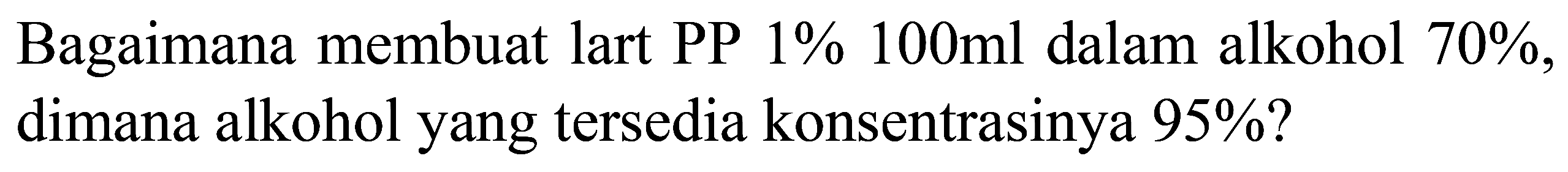 Bagaimana membuat lart PP  1 % 100 ml  dalam alkohol  70 % , dimana alkohol yang tersedia konsentrasinya  95 %  ?