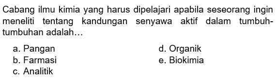 Cabang ilmu kimia yang harus dipelajari apabila seseorang ingin meneliti tentang kandungan senyawa aktif dalam tumbuh-tumbuhan adalah... 