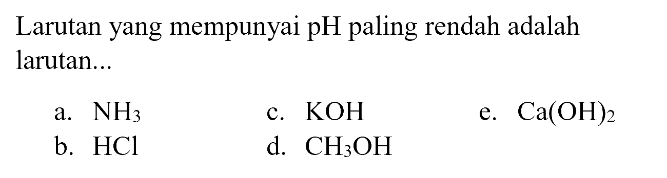 Larutan yang mempunyai  pH  paling rendah adalah larutan...
a.  NH_(3) 
c.  KOH 
e.  Ca(OH)_(2) 
b.  HCl 
d.  CH_(3) OH 