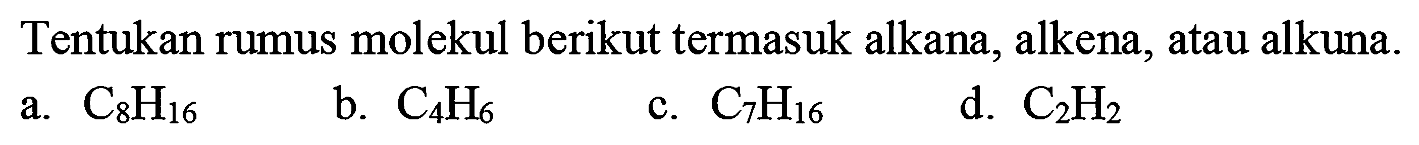 Tentukan rumus molekul berikut termasuk alkana, alkena, atau alkuna.
a.  C_(8) H_(16) 
b.  C_(4) H_(6) 
c.  C_(7) H_(16) 
d.  C_(2) H_(2) 