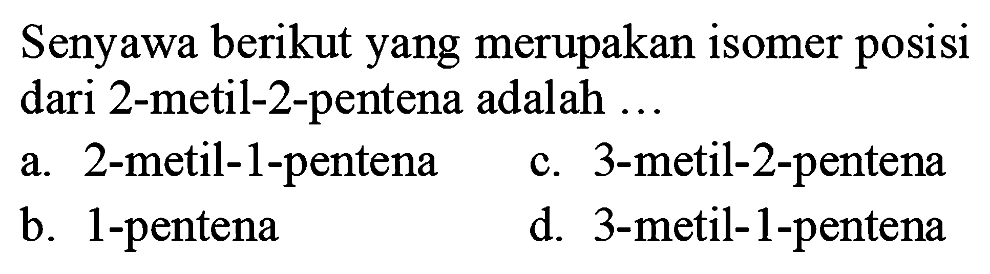 Senyawa berikut yang merupakan isomer posisi dari 2-metil-2-pentena adalah ...
