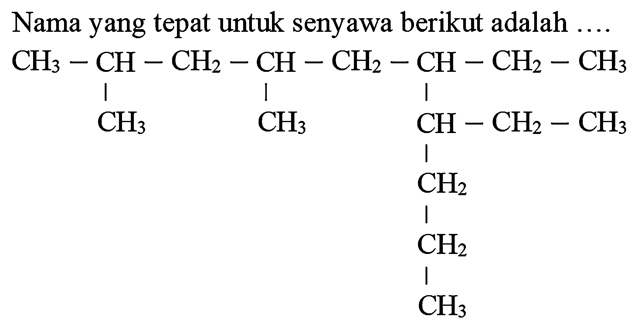 Nama yang tepat untuk senyawa berikut adalah  ... . 
CH3 CH CH2 CH CH2 CH CH2 CH3 CH3 CH3 CH CH2 CH3 CH2 CH2 CH3