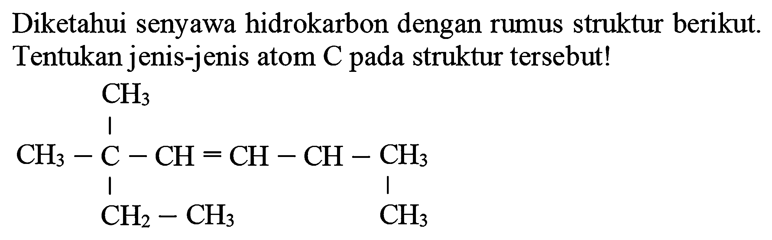 Diketahui senyawa hidrokarbon dengan rumus struktur berikut. Tentukan jenis-jenis atom C pada struktur tersebut!
CH3 CH3 C CH CH CH CH3 CH2 CH3 CH3