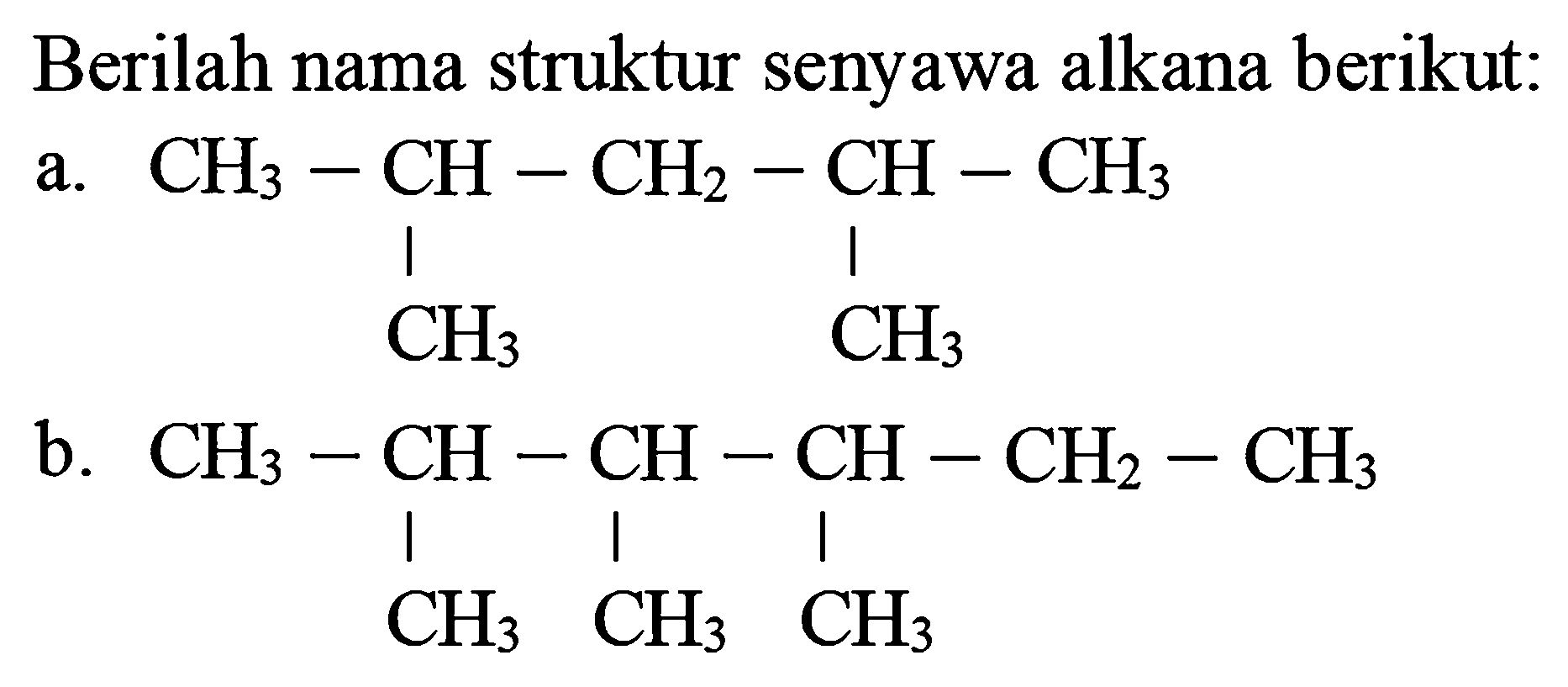 Berilah nama struktur senyawa alkana berikut:
a.
CH3 CH CH2 CH CH3 CH3 CH3
b.
CH3 CH CH CH CH2 CH3 CH3 CH3