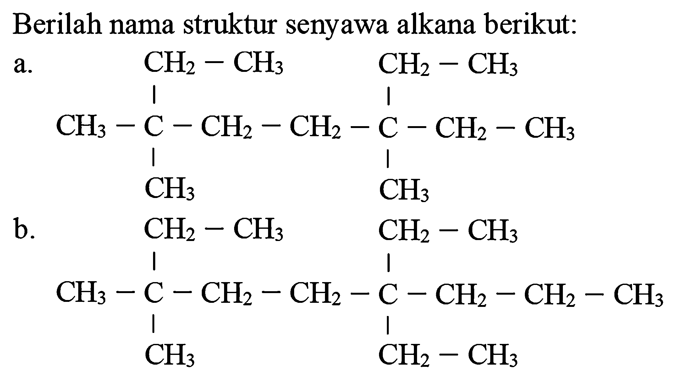 Berilah nama struktur senyawa alkana berikut:
a.
CCC(C)(C)CCC(C)(CC)CC
b.
CCCC(CC)(CC)CCC(C)(C)CC