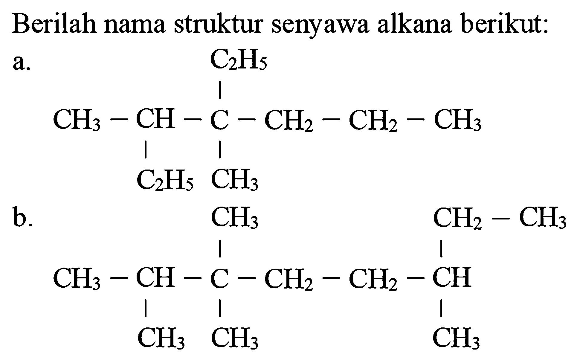 Berilah nama struktur senyawa alkana berikut:
 a . 
CCCC(C)(CC)C(C)CC
b.
CCC(C)CCC(C)(C)C(C)C