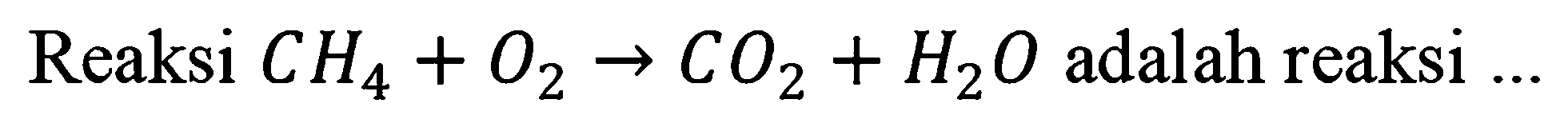 Reaksi  CH_(4)+O_(2) -> CO_(2)+H_(2) O  adalah reaksi  ...