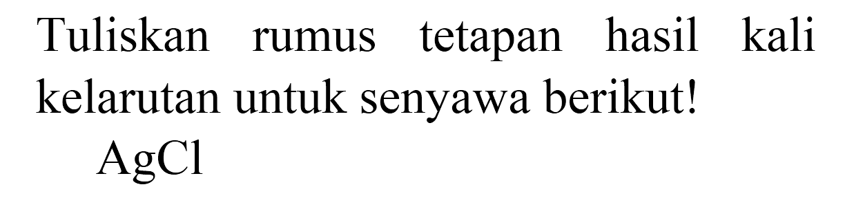 Tuliskan rumus tetapan hasil kali kelarutan untuk senyawa berikut!  AgCl