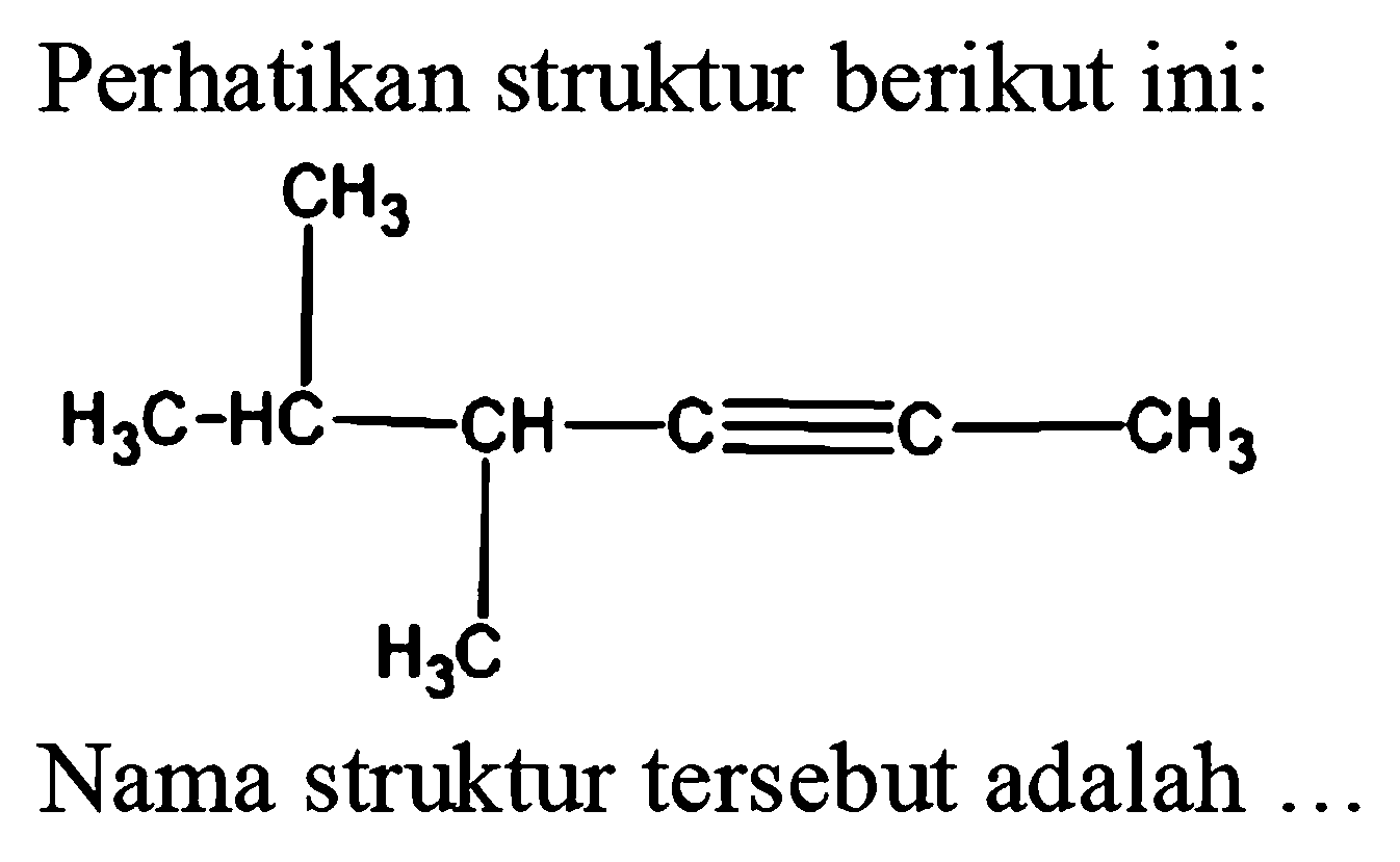 Perhatikan struktur berikut ini:
CH3 H3C HC CH C C CH3 H3C
Nama struktur tersebut adalah ...