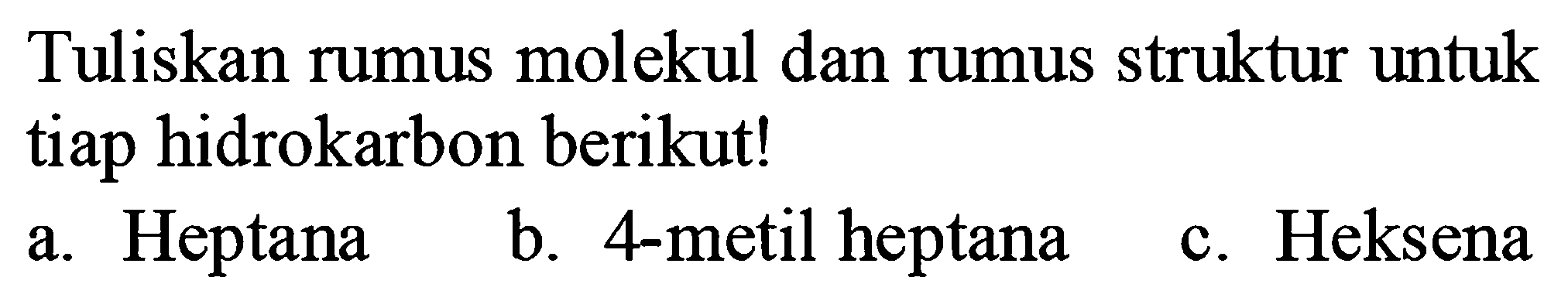 Tuliskan rumus molekul dan rumus struktur untuk tiap hidrokarbon berikut!
a. Heptana
b. 4-metil heptana
c. Heksena