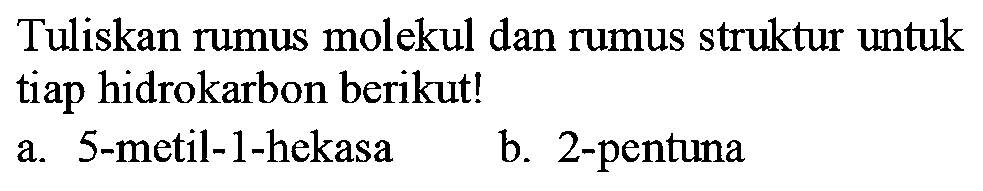 Tuliskan rumus molekul dan rumus struktur untuk tiap hidrokarbon berikut!
a. 5-metil-1-hekasa
b. 2-pentuna